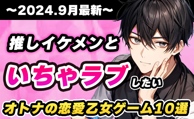 ※2024年9月最新版※推しイケメンといちゃラブしたい オトナの恋愛乙女ゲーム10選