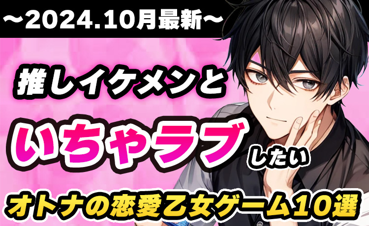 ※2024年10月最新版※推しイケメンといちゃラブしたい オトナの恋愛乙女ゲーム10選